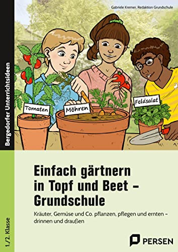 Einfach gärtnern in Topf und Beet - Grundschule: Kräuter, Gemüse und Co. pflanzen, pflegen und ernt en - drinnen und draußen (1. und 2. Klasse)