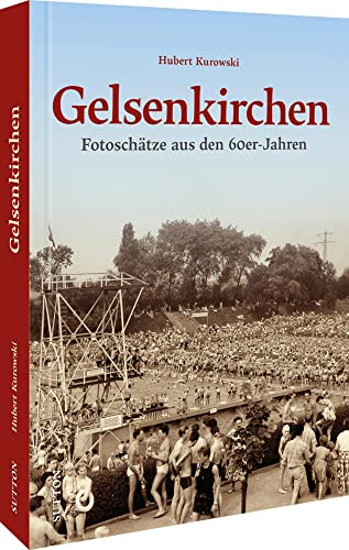 Gelsenkirchen: Fotoschätze aus den 60er-Jahren (Sutton Archivbilder): Fotoschätze aus den 60er-Jahren. Zumeist unveröffentlichte Bilder dokumentieren ... und den Alltag der Menschen im Ruhrgebiet