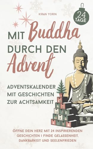 Mit Buddha durch den Advent – Adventskalender mit Geschichten zur Achtsamkeit: Öffne dein Herz mit 24 inspirierenden Geschichten | Finde Gelassenheit, Dankbarkeit und Seelenfrieden