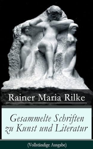 Gesammelte Schriften zu Kunst und Literatur: Briefe an einen jungen Dichter + Hermann Hesse + Thomas Mann's Buddenbrooks + Worpswede + Auguste Rodin + ... Über Kunst + Der Wert des Monologes und mehr