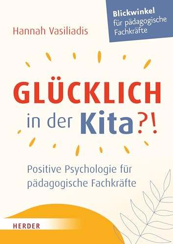 Glücklich in der Kita?!: Positive Psychologie für pädagogische Fachkräfte