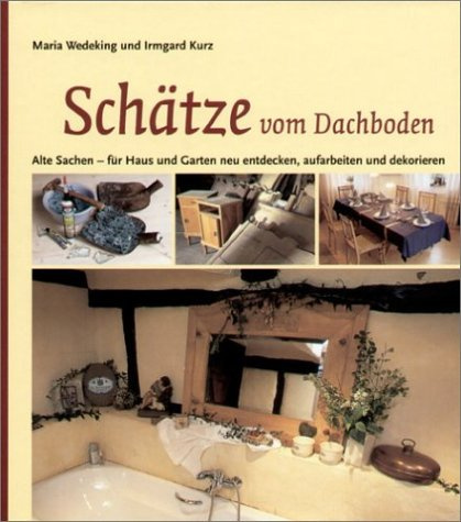 Schätze vom Dachboden: Alte Sachen - für Haus und Garten neu entdecken, aufarbeiten und dekorieren