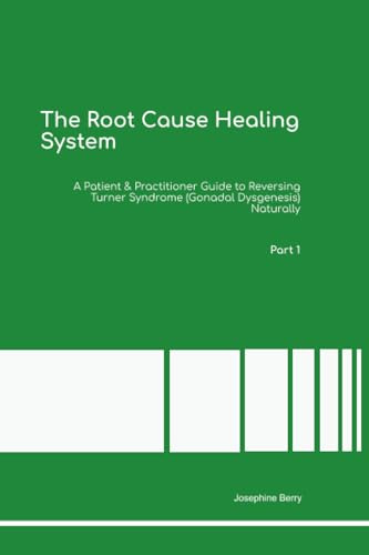 The Root Cause Healing System A Patient & Practitioner Guide to Reversing Turner Syndrome (Gonadal Dysgenesis) Naturally Part 1