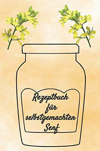 Rezeptbuch für selbstgemachten Senf: Rezeptheft und Notizheft zum Aufschreiben von selbstgemachten Senf. Ideal für den Gourmet, Hobbykoch oder Hobbyköchin