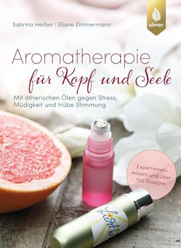 Aromatherapie für Kopf und Seele: Mit ätherischen Ölen gegen Stress, Müdigkeit und trübe Stimmung. Expertinnenwissen und über 100 Rezepte