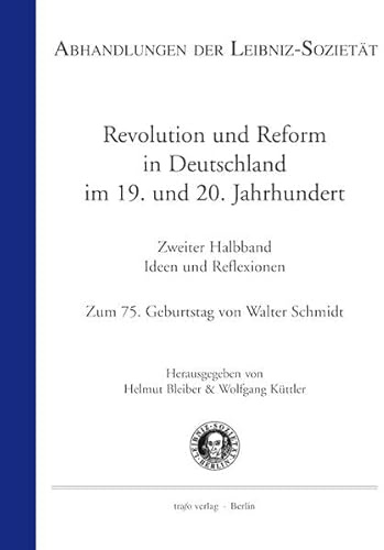 Revolution und Reform in Deutschland im 19. und 20. Jahrhundert. Zweiter Halbband: Ideen und Reflexionen: Zum 75. Geburtstag von Walter Schmidt (Abhandlungen der Leibniz-Sozietät)
