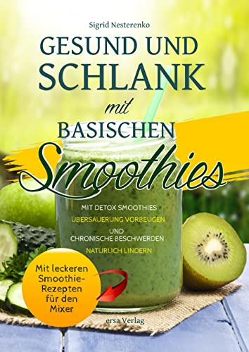 Gesund und Schlank mit Basischen Smoothies: Mit Detox-Smoothies Übersäuerung vorbeugen und chronische Beschwerden natürlich lindern - Mit leckeren ... für den Mixer
