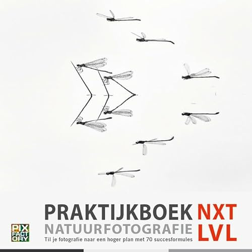 Praktijkboek natuurfotografie NXT LVL: til je fotografie naar een hoger plan met 70 succesformules (Praktijkboeken natuurfotografie)