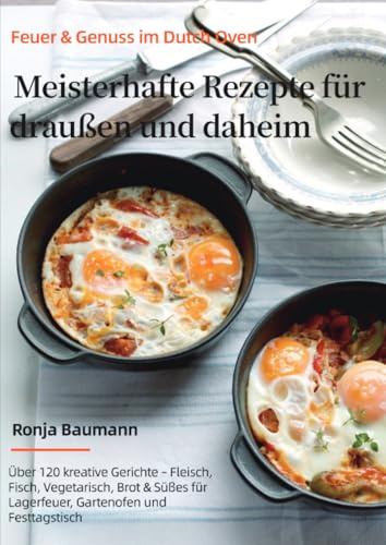 Feuer & Genuss im Dutch Oven – Meisterhafte Rezepte für draußen und daheim: Über 120 kreative Gerichte – Fleisch, Fisch, Vegetarisch, Brot & Süßes für ... für Lagerfeuer, Gartenofen und Festtagstisch