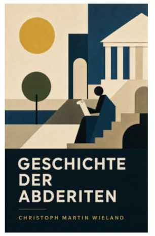 Geschichte der Abderiten: Satirischer Roman