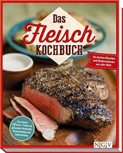 Das Fleisch-Kochbuch: Die besten Klassiker und Neukreationen aus aller Welt. Das ganze Know-how zu gesunder Herkunft, Verwendung und Zubereitung