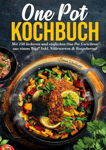One Pot Kochbuch – 150 schnelle und einfache Rezepte für Anfänger und Vielbeschäftigte: Mit Nährwertangaben, Zubereitungszeiten und köstlichen Ideen ... – Kochen leicht gemacht in nur einem Topf.