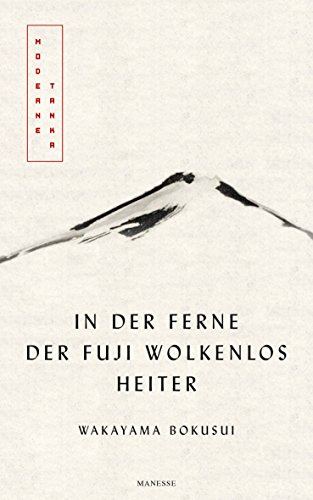 In der Ferne der Fuji wolkenlos heiter: Moderne Tanka. Mit fünf meisterhaften Kalligrafien des Autors - Übersetzt von Eduard Klopfenstein