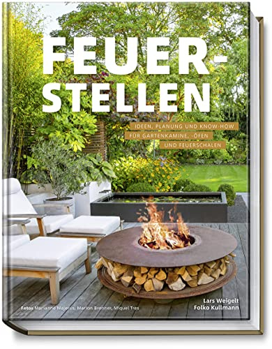 Feuerstellen: Ideen, Planung und Know-how für Gartenkamine, -öfen und Feuerschalen - Brandheiße Ideen für urige Grillplätze, Outdoor-Küchen oder Lieblingsplätze