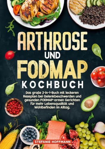 Arthrose und Fodmap Kochbuch: Das große 2-in-1-Buch mit leckeren Rezepten bei Gelenkbeschwerden und gesunden FODMAP-armen Gerichten für mehr Lebensqualität und Wohlbefinden im Alltag.