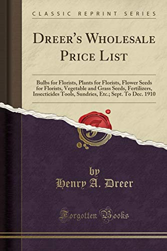 Dreer's Wholesale Price List: Bulbs for Florists, Plants for Florists, Flower Seeds for Florists, Vegetable and Grass Seeds, Fertilizers, Insecticides ... Etc.; Sept. To Dec. 1910 (Classic Reprint)