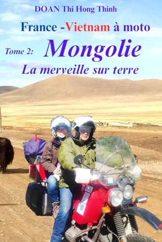 France - Vietnam à moto: Tome 2: MONGOLIE à MOTO - la merveille sur terre (Histoire vraie, guide pour voyager en Mongolie à moto) (France - Vietnam à moto en 3 livres)