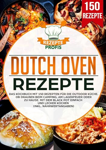 Dutch Oven Rezepte: Das Kochbuch mit 150 Rezepten für die Outdoor Küche. Ob draußen beim Camping, am Lagerfeuer oder Zuhause. Mit dem Black Pot einfach und lecker kochen (inkl. Nährwertangaben)