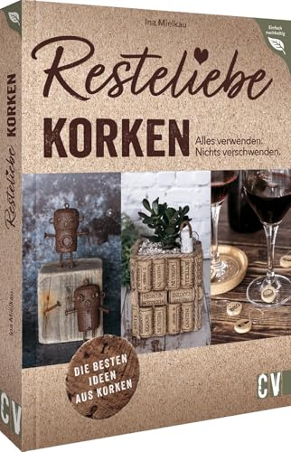 DIY – Resteliebe Korken. Alles verwenden. Nichts verschwenden: Die besten Ideen aus Korken. Spannende Upcycling-Ideen aus alten Korken
