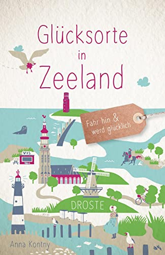 Glücksorte in Zeeland: Fahr hin & werd glücklich - mit 80 ausgewählten Highlights und Geheimtipps für besondere Entdeckungen, Ausflüge und Kurztrips
