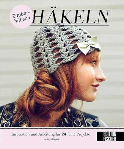 Zauberhübsch Häkeln: Inspiration und Anleitung für 24 feine Projekte