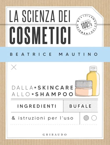 La scienza dei cosmetici. Dalla skincare allo shampoo. Ingredienti, bufale & istruzioni per l’uso