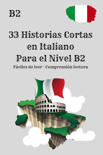 33 Historias Cortas en Italiano Para el Nivel B2 Fáciles de leer · Comprensión lectora: Lectura práctica para el nivel B2 · Mejora la comprensión lectora y el vocabulario