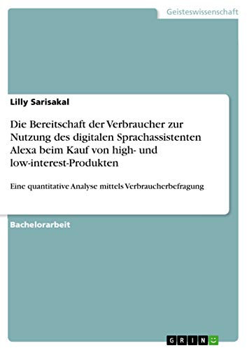Die Bereitschaft der Verbraucher zur Nutzung des digitalen Sprachassistenten Alexa beim Kauf von high- und low-interest-Produkten: Eine quantitative Analyse mittels Verbraucherbefragung