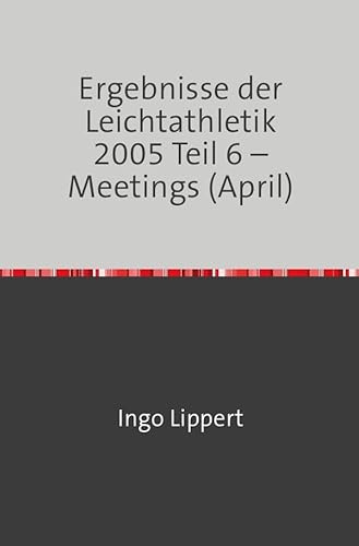 Ergebnisse der Leichtathletik 2005 Teil 6 – Meetings (April)