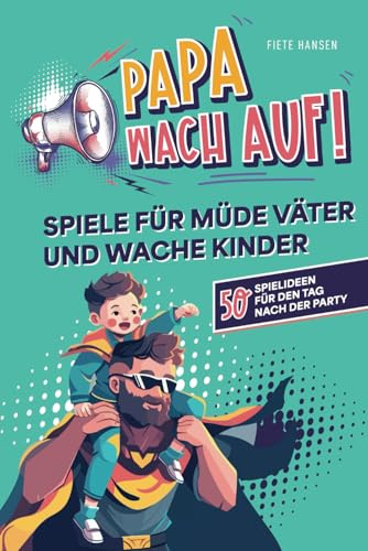 Papa, wach auf! - Spiele für müde Väter und wache Kinder: 50 Spielideen für den Tag nach der Party