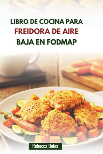 LIBRO DE COCINA PARA FREIDORA DE AIRE BAJA EN FODMAP: Recetas deliciosas para mejorar la salud intestinal