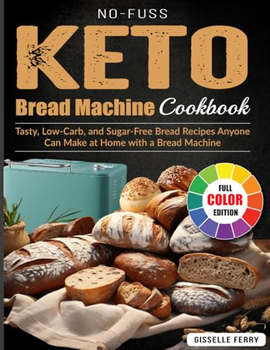 No-Fuss Keto Bread Machine Cookbook: Tasty, Low-Carb, and Sugar-Free Bread Recipes Anyone Can Make at Home with a Bread Machine