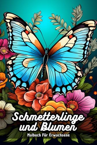 Schmetterlinge und Blumen Malbuch für Erwachsene: Kreative Ausmalvorlagen mit zarten Motiven von Flügeln und Blüten zur Förderung der Achtsamkeit und Entspannung