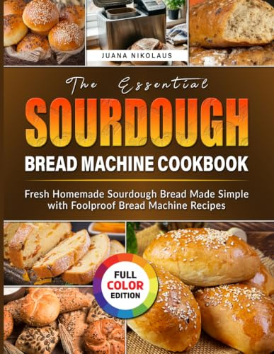 The Essential Sourdough Bread Machine Cookbook: Fresh Homemade Sourdough Bread Made Simple with Foolproof Bread Machine Recipes