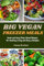 BIG VEGAN FREEZER MEALS: Quick and Easy Plant-Based Recipes for Healthy Living and Busy Lifestyles