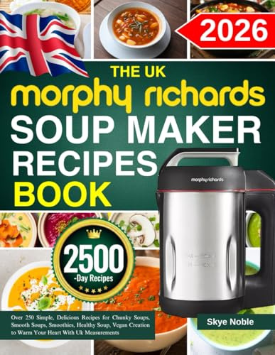 The UK Morphy Richards Soup Maker Recipe Book: Over 250 Simple, Delicious Recipes for Chunky Soups, Smooth Soups, Smoothies, Healthy Soup, Vegan Creation to Warm Your Heart With Uk Measurements