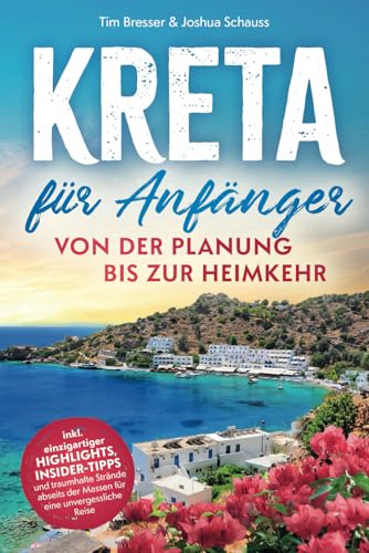 Kreta für Anfänger – Von der Planung bis zur Heimkehr inkl. einzigartiger Highlights, Insider-Tipps und traumhafte Strände abseits der Massen für eine unvergessliche Reise