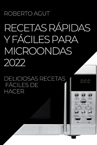 RECETAS RÁPIDAS Y FÁCILES PARA MICROONDAS 2022: DELICIOSAS RECETAS FÁCILES DE HACER