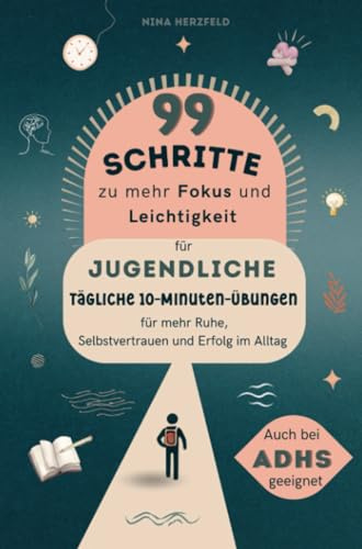 99 Schritte zu mehr Fokus und Leichtigkeit für Jugendliche: Tägliche 10-Minuten Übungen für mehr Ruhe, Selbstvertrauen und Erfolg im Alltag