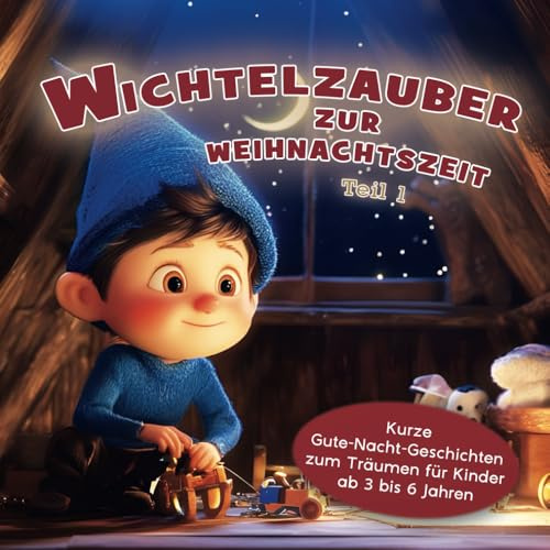 Wichtelzauber zur Weihnachtszeit: Kurze Gute-Nacht-Geschichten zum Träumen für Kinder ab 3 bis 6 Jahren