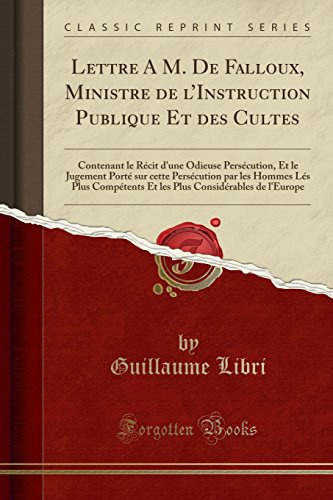 Lettre A M. De Falloux, Ministre de l'Instruction Publique Et des Cultes: Contenant le Récit d'une Odieuse Persécution, Et le Jugement Porté sur cette ... Et les Plus Considérables de l'Europe