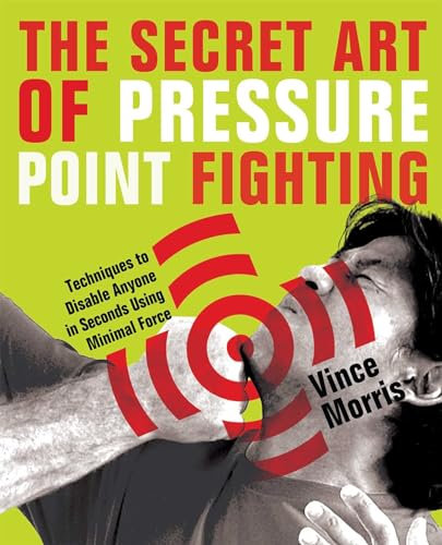 The Secret Art of Pressure Point Fighting: Techniques to Disable Anyone in Seconds Using Minimal Force