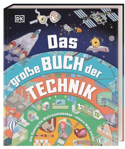 Das große Buch der Technik: Von Gaming bis Weltraumteleskop – unsere Welt erklärt. Spannendes Technik-Wissen für Kinder ab 10 Jahren