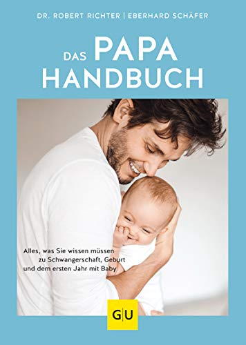 Das Papa-Handbuch: Der Guide für werdende Väter: Alles, was sie wissen müssen zu Schwangerschaft, Geburt und dem ersten Jahr mit Baby (GU Vater werden)