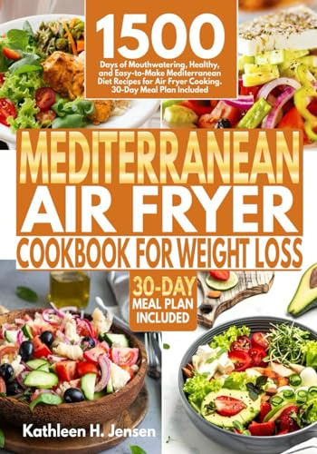Mediterranean Air Fryer Cookbook for Weight Loss: 1500 Days of Mouthwatering, Healthy, and Easy-to-Make Mediterranean Diet Recipes for Air Fryer Cooking. 30-Day Meal Plan Included