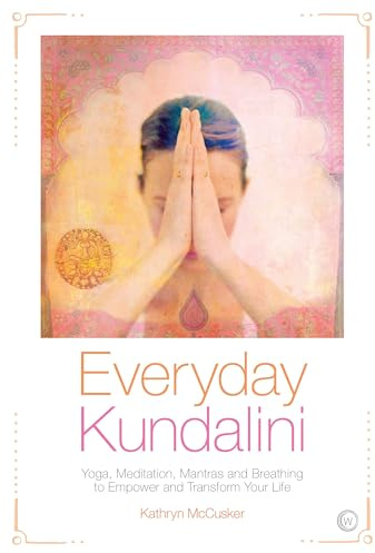 Everyday Kundalini: Yoga, Meditation, Mantras and Breathing to Empower and Transform Your Life