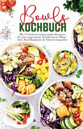 Bowls Kochbuch - Mit 150 leckeren und gesunden Rezepten für eine ausgewogene Ernährung im Alltag!: Inklusive Bowl Baukasten und Nährwerteangaben.