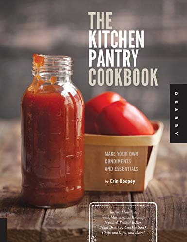 Kitchen Pantry Cookbook: Make Your Own Condiments and Essentials - Tastier, Healthier, Fresh Mayonnaise, Ketchup, Mustard, Peanut Butter, Salad Dressing, Chicken Stock, Chips and Dips, and More!