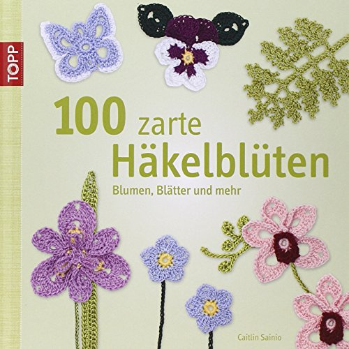 100 zarte Häkelblüten: Blumen, Blätter und mehr