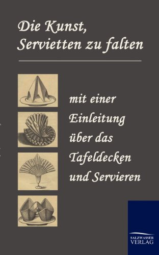 Die Kunst, Servietten zu falten: mit einer Einleitung über das Tafeldecken und Servieren